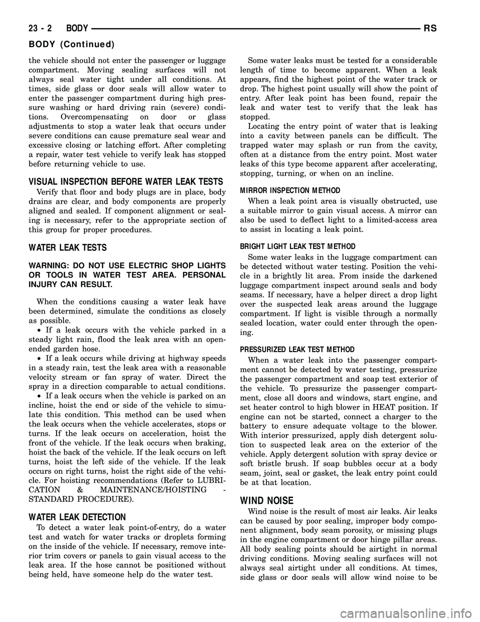 CHRYSLER CARAVAN 2005  Service Manual the vehicle should not enter the passenger or luggage
compartment. Moving sealing surfaces will not
always seal water tight under all conditions. At
times, side glass or door seals will allow water to