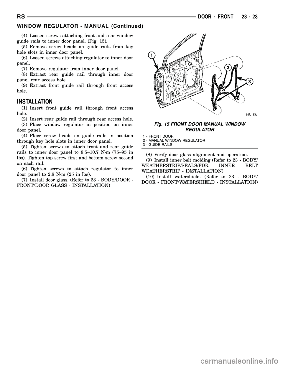 CHRYSLER CARAVAN 2005  Service Manual (4) Loosen screws attaching front and rear window
guide rails to inner door panel. (Fig. 15).
(5) Remove screw heads on guide rails from key
hole slots in inner door panel.
(6) Loosen screws attaching