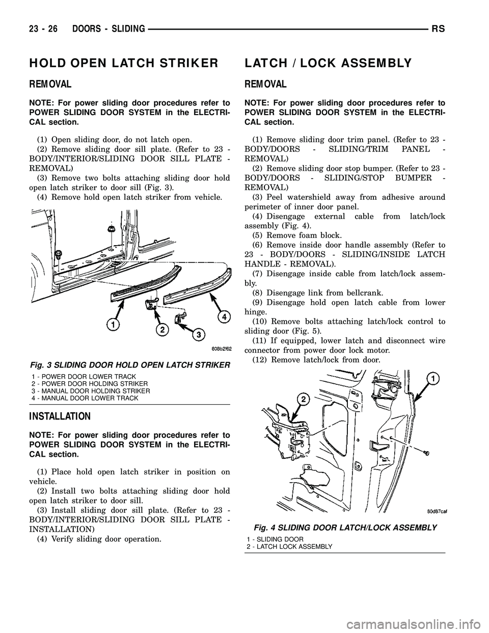 CHRYSLER CARAVAN 2005  Service Manual HOLD OPEN LATCH STRIKER
REMOVAL
NOTE: For power sliding door procedures refer to
POWER SLIDING DOOR SYSTEM in the ELECTRI-
CAL section.
(1) Open sliding door, do not latch open.
(2) Remove sliding doo