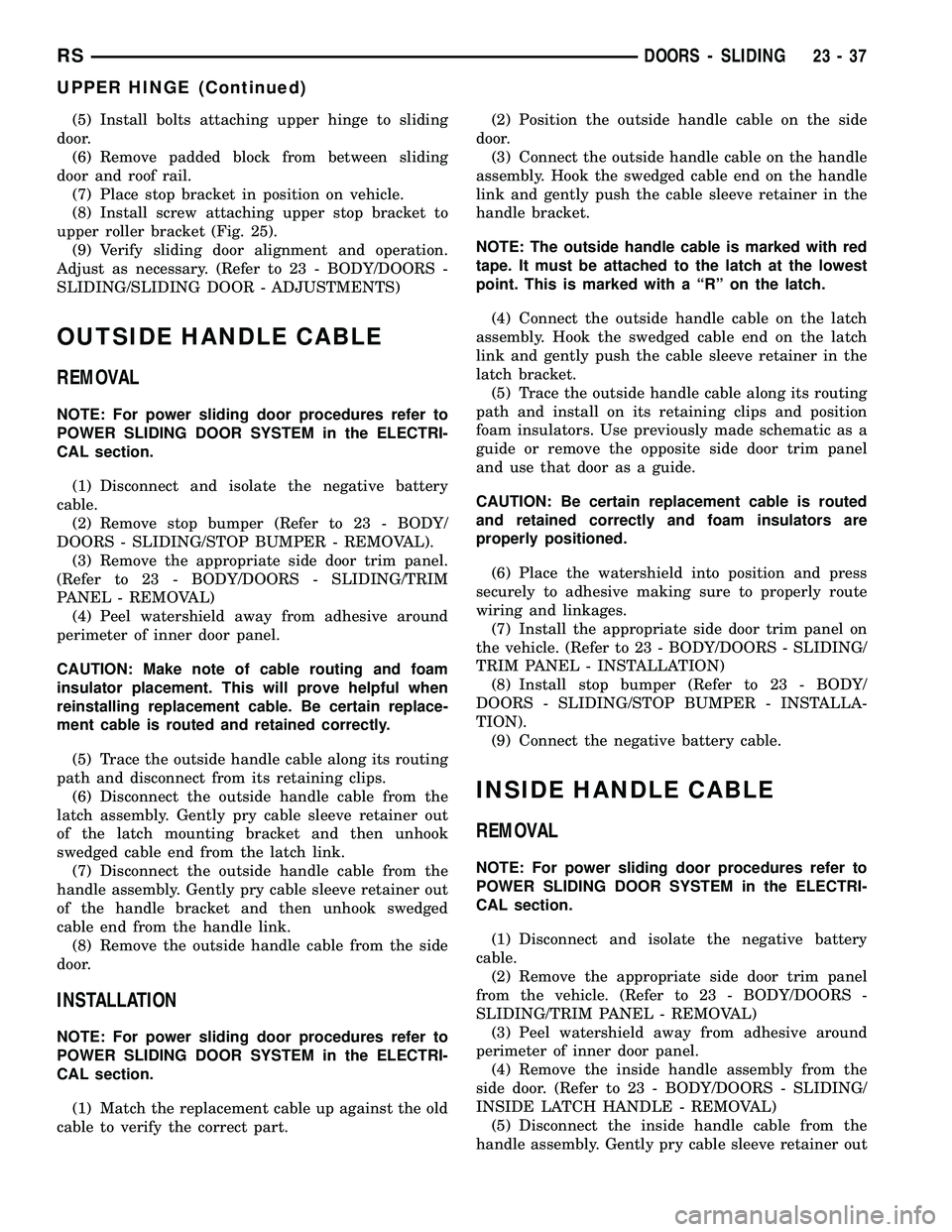 CHRYSLER CARAVAN 2005  Service Manual (5) Install bolts attaching upper hinge to sliding
door.
(6) Remove padded block from between sliding
door and roof rail.
(7) Place stop bracket in position on vehicle.
(8) Install screw attaching upp