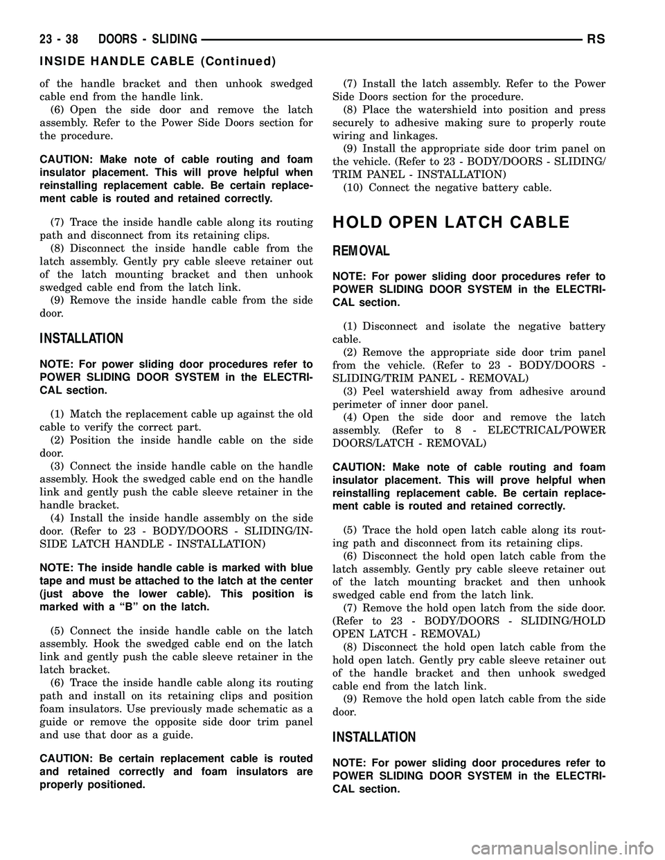 CHRYSLER CARAVAN 2005  Service Manual of the handle bracket and then unhook swedged
cable end from the handle link.
(6) Open the side door and remove the latch
assembly. Refer to the Power Side Doors section for
the procedure.
CAUTION: Ma