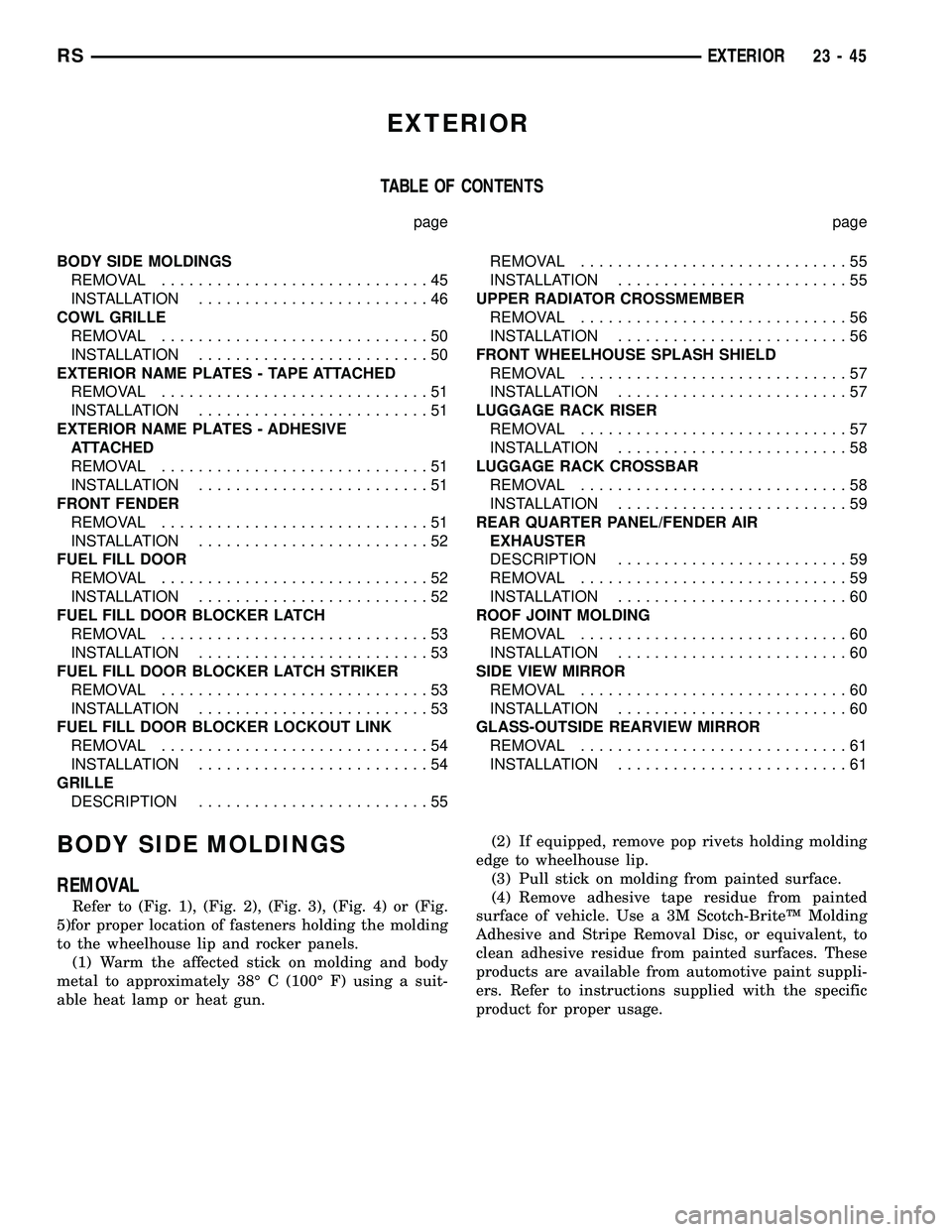 CHRYSLER CARAVAN 2005  Service Manual EXTERIOR
TABLE OF CONTENTS
page page
BODY SIDE MOLDINGS
REMOVAL.............................45
INSTALLATION.........................46
COWL GRILLE
REMOVAL.............................50
INSTALLATION..