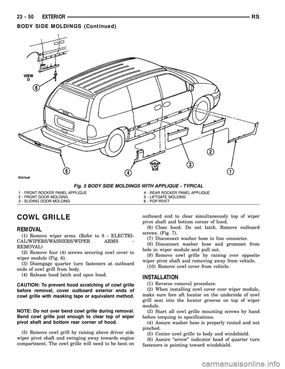 CHRYSLER CARAVAN 2005 Service Manual COWL GRILLE
REMOVAL
(1) Remove wiper arms. (Refer to 8 - ELECTRI-
CAL/WIPERS/WASHERS/WIPER ARMS -
REMOVAL)
(2) Remove four (4) screws securing cowl cover to
wiper module (Fig. 6).
(3) Disengage quarte CHRYSLER CARAVAN 2005 Service Manual COWL GRILLE
REMOVAL
(1) Remove wiper arms. (Refer to 8 - ELECTRI-
CAL/WIPERS/WASHERS/WIPER ARMS -
REMOVAL)
(2) Remove four (4) screws securing cowl cover to
wiper module (Fig. 6).
(3) Disengage quarte