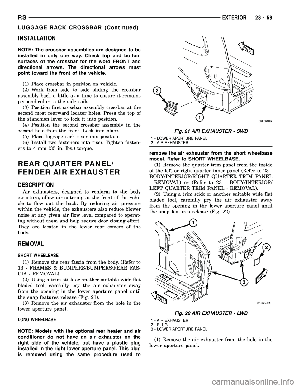 CHRYSLER CARAVAN 2005 Service Manual INSTALLATION
NOTE: The crossbar assemblies are designed to be
installed in only one way. Check top and bottom
surfaces of the crossbar for the word FRONT and
directional arrows. The directional arrows CHRYSLER CARAVAN 2005 Service Manual INSTALLATION
NOTE: The crossbar assemblies are designed to be
installed in only one way. Check top and bottom
surfaces of the crossbar for the word FRONT and
directional arrows. The directional arrows