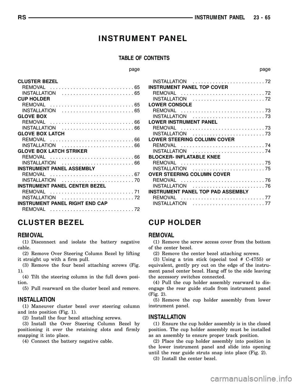 CHRYSLER CARAVAN 2005  Service Manual INSTRUMENT PANEL
TABLE OF CONTENTS
page page
CLUSTER BEZEL
REMOVAL.............................65
INSTALLATION.........................65
CUP HOLDER
REMOVAL.............................65
INSTALLATION