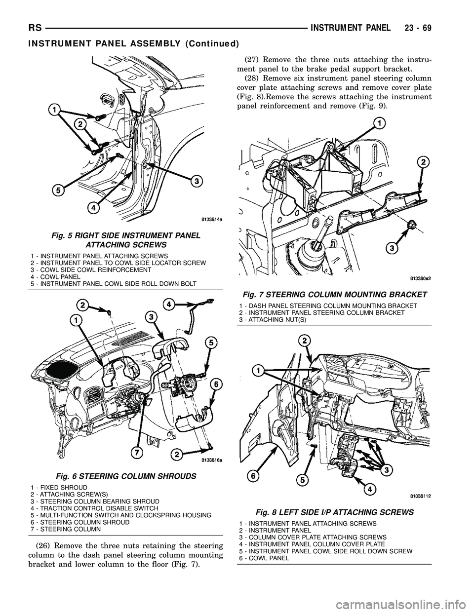 CHRYSLER CARAVAN 2005  Service Manual (26) Remove the three nuts retaining the steering
column to the dash panel steering column mounting
bracket and lower column to the floor (Fig. 7).(27) Remove the three nuts attaching the instru-
ment