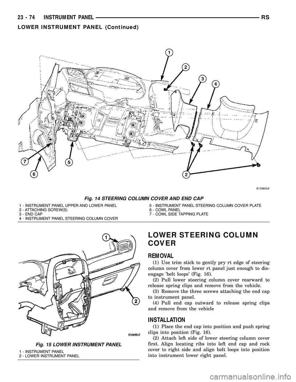 CHRYSLER CARAVAN 2005 Service Manual LOWER STEERING COLUMN
COVER
REMOVAL
(1) Use trim stick to gently pry rt edge of steering
column cover from lower rt panel just enough to dis-
engage belt loops (Fig. 16).
(2) Pull lower steering col CHRYSLER CARAVAN 2005 Service Manual LOWER STEERING COLUMN
COVER
REMOVAL
(1) Use trim stick to gently pry rt edge of steering
column cover from lower rt panel just enough to dis-
engage belt loops (Fig. 16).
(2) Pull lower steering col