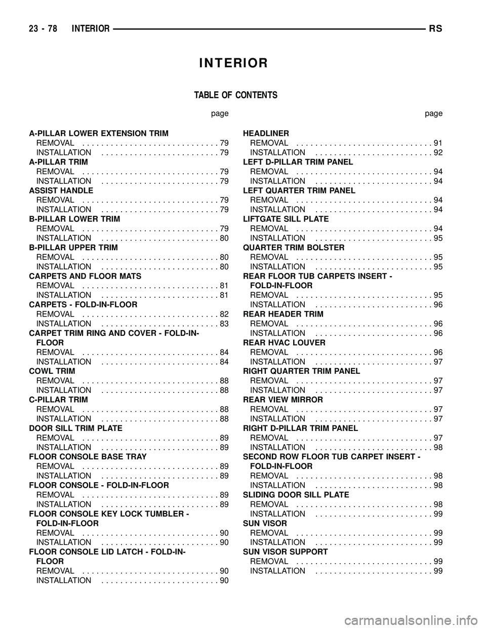 CHRYSLER CARAVAN 2005  Service Manual INTERIOR
TABLE OF CONTENTS
page page
A-PILLAR LOWER EXTENSION TRIM
REMOVAL.............................79
INSTALLATION.........................79
A-PILLAR TRIM
REMOVAL.............................79
I