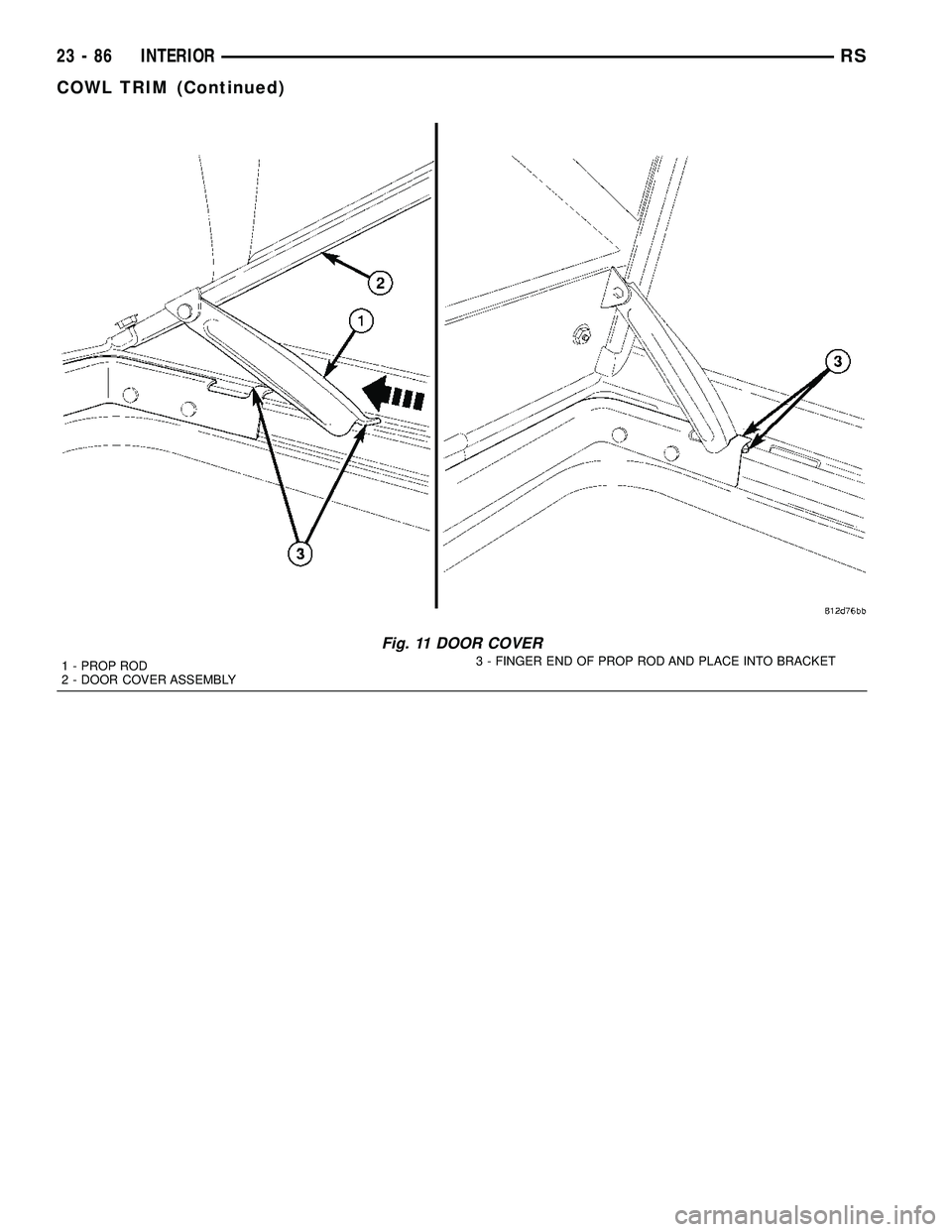 CHRYSLER CARAVAN 2005  Service Manual Fig. 11 DOOR COVER
1 - PROP ROD
2 - DOOR COVER ASSEMBLY3 - FINGER END OF PROP ROD AND PLACE INTO BRACKET
23 - 86 INTERIORRS
COWL TRIM (Continued) 