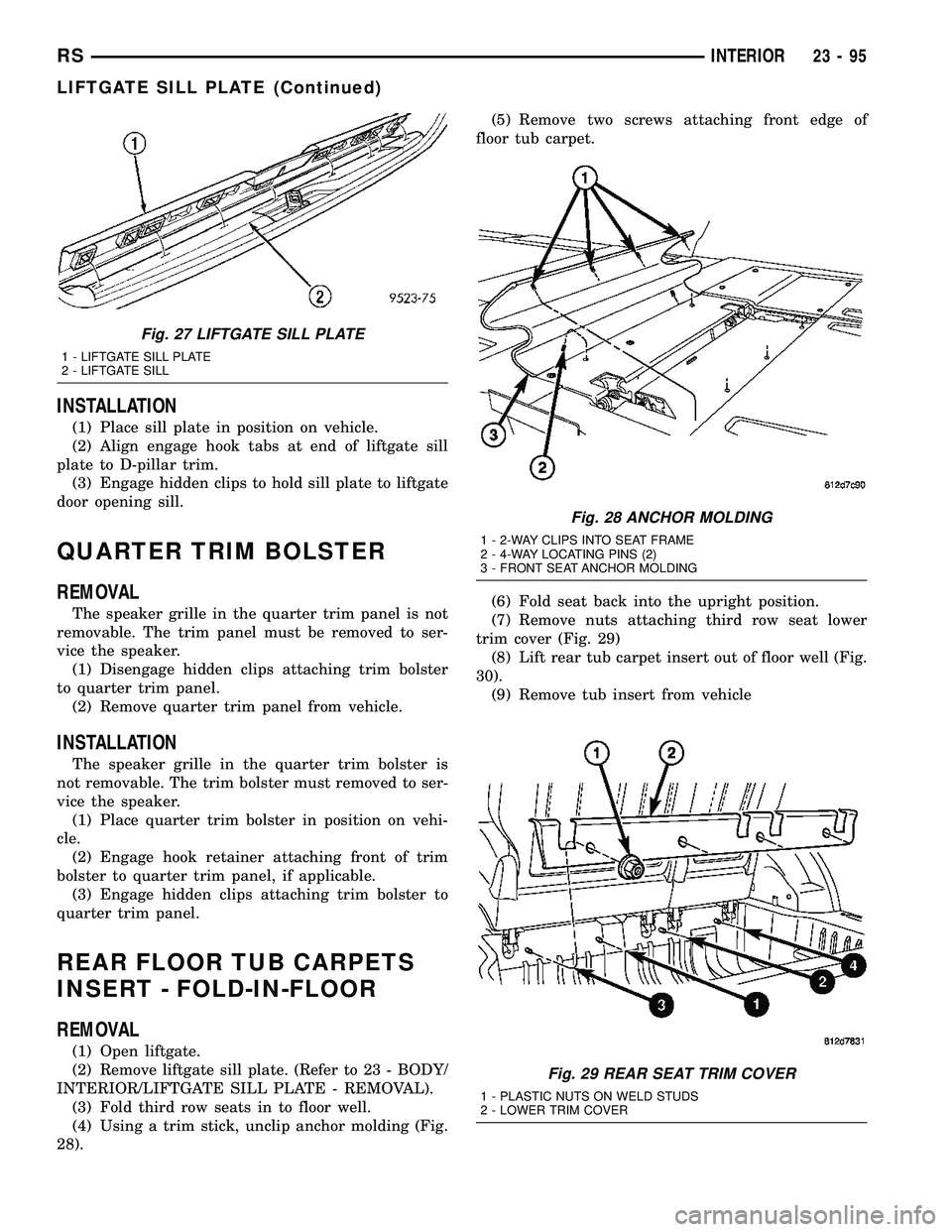 CHRYSLER CARAVAN 2005 Service Manual INSTALLATION
(1) Place sill plate in position on vehicle.
(2) Align engage hook tabs at end of liftgate sill
plate to D-pillar trim.
(3) Engage hidden clips to hold sill plate to liftgate
door opening CHRYSLER CARAVAN 2005 Service Manual INSTALLATION
(1) Place sill plate in position on vehicle.
(2) Align engage hook tabs at end of liftgate sill
plate to D-pillar trim.
(3) Engage hidden clips to hold sill plate to liftgate
door opening