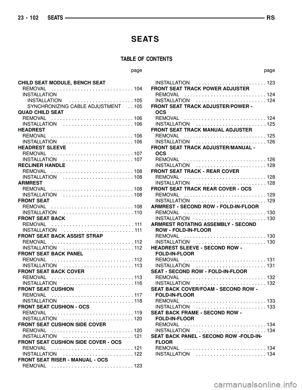 CHRYSLER CARAVAN 2005  Service Manual SEATS
TABLE OF CONTENTS
page page
CHILD SEAT MODULE, BENCH SEAT
REMOVAL............................104
INSTALLATION
INSTALLATION......................105
SYNCHRONIZING CABLE ADJUSTMENT . . 105
QUAD CH