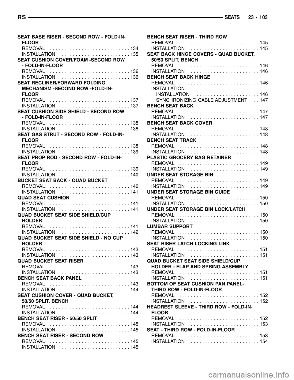 CHRYSLER CARAVAN 2005  Service Manual SEAT BASE RISER - SECOND ROW - FOLD-IN-
FLOOR
REMOVAL............................134
INSTALLATION........................135
SEAT CUSHION COVER/FOAM -SECOND ROW
- FOLD-IN-FLOOR
REMOVAL................