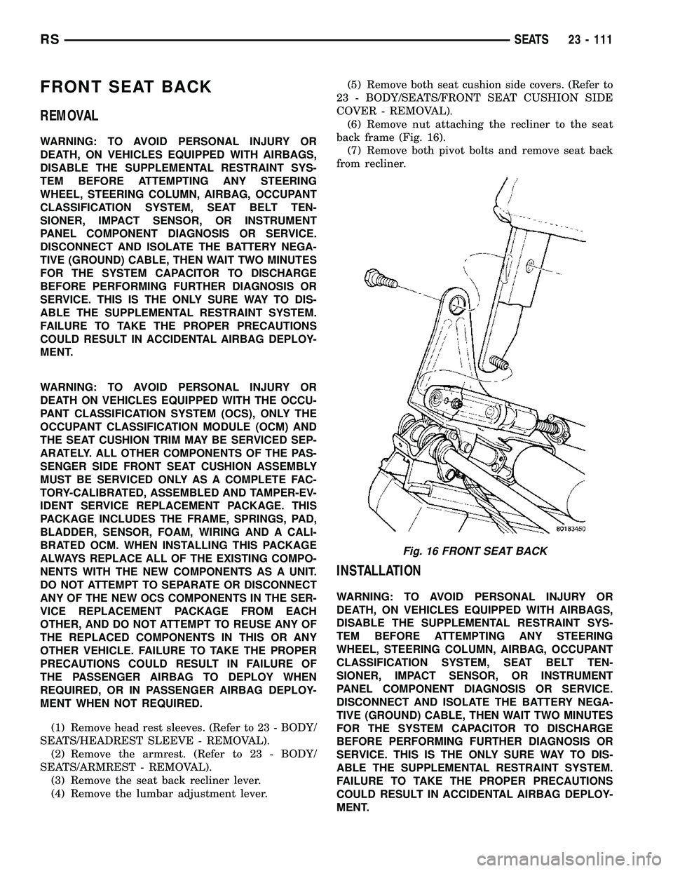 CHRYSLER CARAVAN 2005  Service Manual FRONT SEAT BACK
REMOVAL
WARNING: TO AVOID PERSONAL INJURY OR
DEATH, ON VEHICLES EQUIPPED WITH AIRBAGS,
DISABLE THE SUPPLEMENTAL RESTRAINT SYS-
TEM BEFORE ATTEMPTING ANY STEERING
WHEEL, STEERING COLUMN