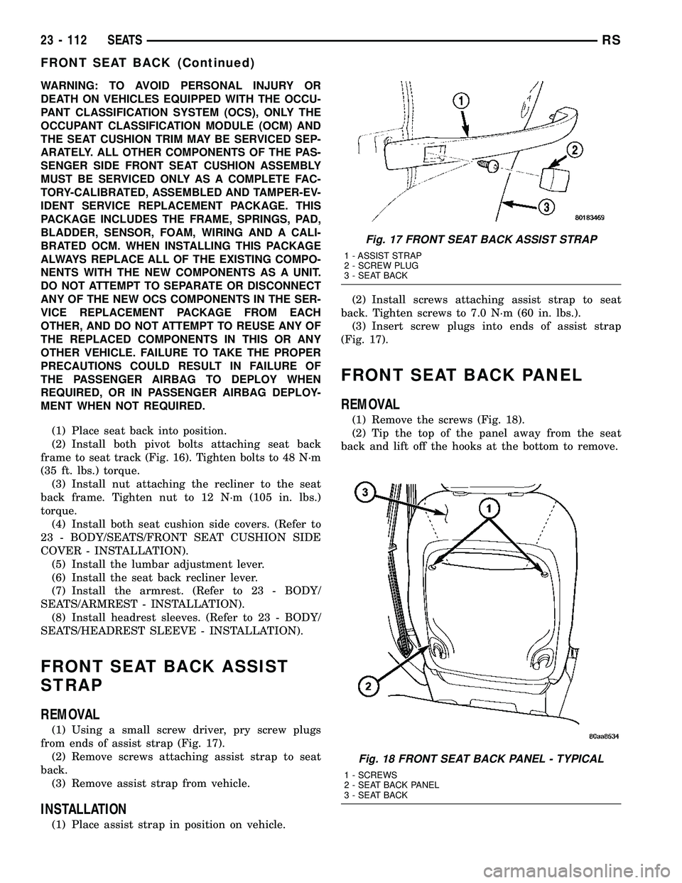 CHRYSLER CARAVAN 2005  Service Manual WARNING: TO AVOID PERSONAL INJURY OR
DEATH ON VEHICLES EQUIPPED WITH THE OCCU-
PANT CLASSIFICATION SYSTEM (OCS), ONLY THE
OCCUPANT CLASSIFICATION MODULE (OCM) AND
THE SEAT CUSHION TRIM MAY BE SERVICED