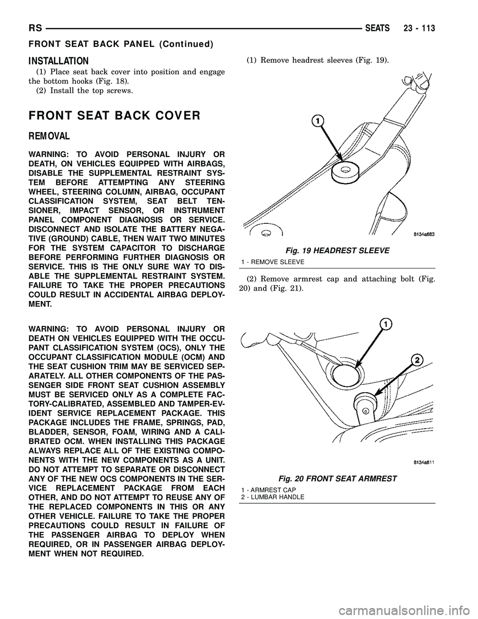 CHRYSLER CARAVAN 2005  Service Manual INSTALLATION
(1) Place seat back cover into position and engage
the bottom hooks (Fig. 18).
(2) Install the top screws.
FRONT SEAT BACK COVER
REMOVAL
WARNING: TO AVOID PERSONAL INJURY OR
DEATH, ON VEH