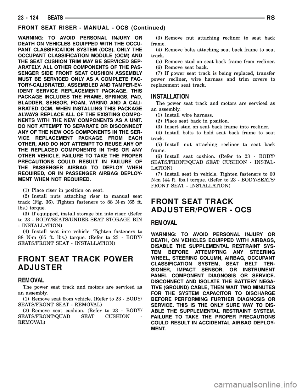 CHRYSLER CARAVAN 2005  Service Manual WARNING: TO AVOID PERSONAL INJURY OR
DEATH ON VEHICLES EQUIPPED WITH THE OCCU-
PANT CLASSIFICATION SYSTEM (OCS), ONLY THE
OCCUPANT CLASSIFICATION MODULE (OCM) AND
THE SEAT CUSHION TRIM MAY BE SERVICED