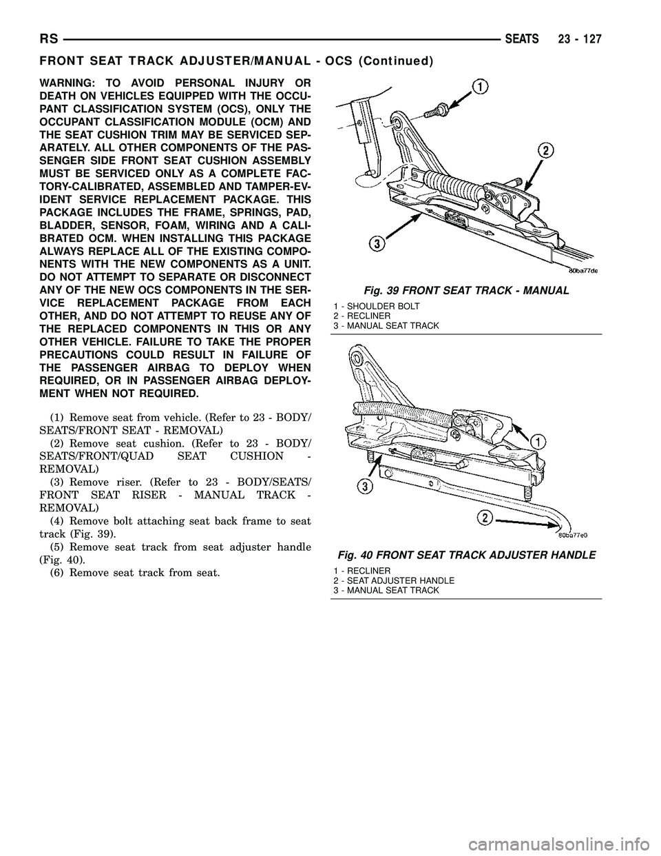 CHRYSLER CARAVAN 2005  Service Manual WARNING: TO AVOID PERSONAL INJURY OR
DEATH ON VEHICLES EQUIPPED WITH THE OCCU-
PANT CLASSIFICATION SYSTEM (OCS), ONLY THE
OCCUPANT CLASSIFICATION MODULE (OCM) AND
THE SEAT CUSHION TRIM MAY BE SERVICED