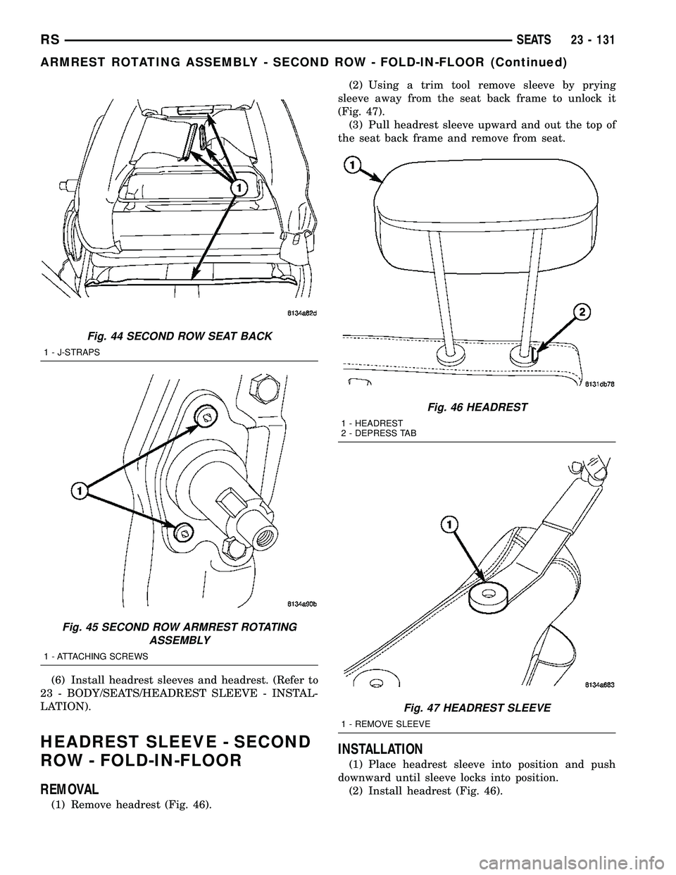 CHRYSLER CARAVAN 2005  Service Manual (6) Install headrest sleeves and headrest. (Refer to
23 - BODY/SEATS/HEADREST SLEEVE - INSTAL-
LATION).
HEADREST SLEEVE - SECOND
ROW - FOLD-IN-FLOOR
REMOVAL
(1) Remove headrest (Fig. 46).(2) Using a t