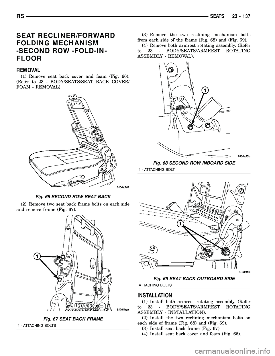 CHRYSLER CARAVAN 2005  Service Manual SEAT RECLINER/FORWARD
FOLDING MECHANISM
-SECOND ROW -FOLD-IN-
FLOOR
REMOVAL
(1) Remove seat back cover and foam (Fig. 66).
(Refer to 23 - BODY/SEATS/SEAT BACK COVER/
FOAM - REMOVAL)
(2) Remove two sea