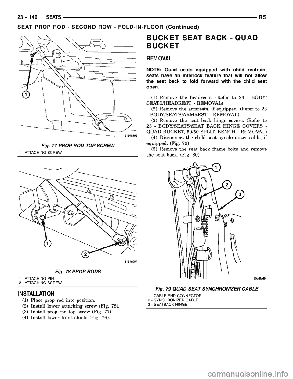CHRYSLER CARAVAN 2005  Service Manual INSTALLATION
(1) Place prop rod into position.
(2) Install lower attaching screw (Fig. 78).
(3) Install prop rod top screw (Fig. 77).
(4) Install lower front shield (Fig. 76).
BUCKET SEAT BACK - QUAD
