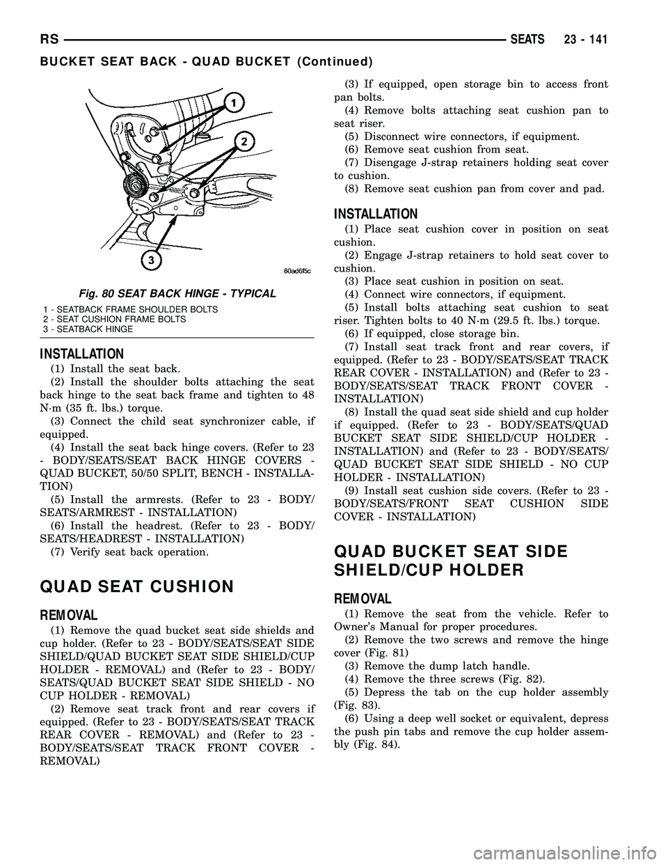 CHRYSLER CARAVAN 2005  Service Manual INSTALLATION
(1) Install the seat back.
(2) Install the shoulder bolts attaching the seat
back hinge to the seat back frame and tighten to 48
N´m (35 ft. lbs.) torque.
(3) Connect the child seat sync