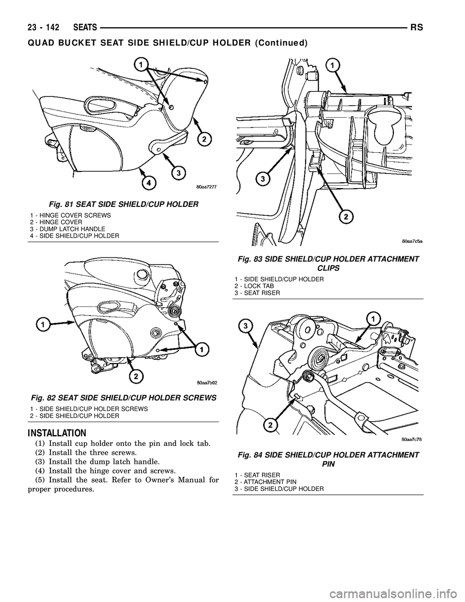 CHRYSLER CARAVAN 2005  Service Manual INSTALLATION
(1) Install cup holder onto the pin and lock tab.
(2) Install the three screws.
(3) Install the dump latch handle.
(4) Install the hinge cover and screws.
(5) Install the seat. Refer to O