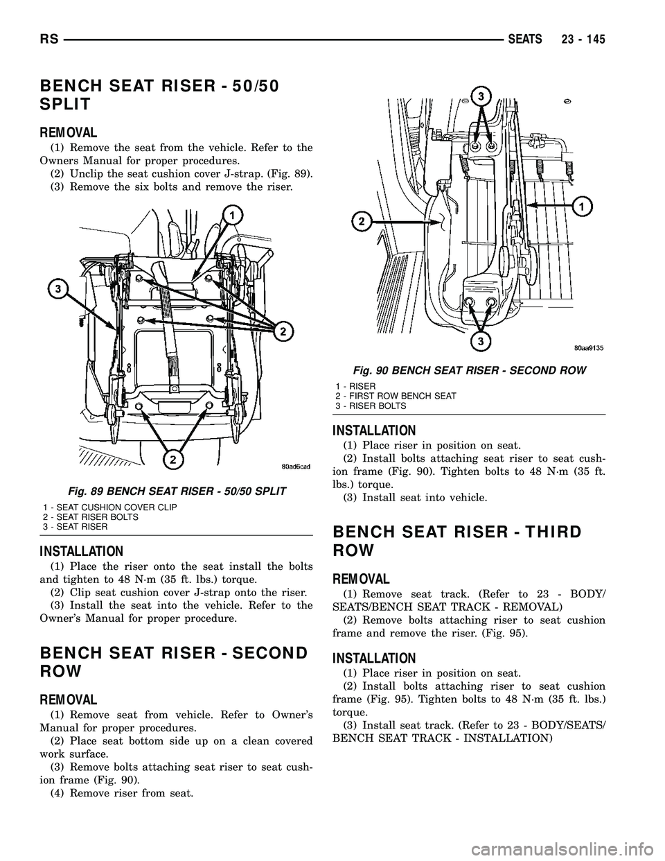 CHRYSLER CARAVAN 2005  Service Manual BENCH SEAT RISER - 50/50
SPLIT
REMOVAL
(1) Remove the seat from the vehicle. Refer to the
Owners Manual for proper procedures.
(2) Unclip the seat cushion cover J-strap. (Fig. 89).
(3) Remove the six 