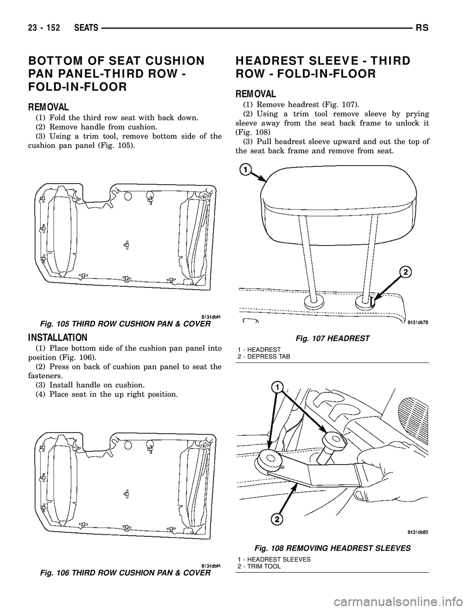 CHRYSLER CARAVAN 2005  Service Manual BOTTOM OF SEAT CUSHION
PAN PANEL-THIRD ROW -
FOLD-IN-FLOOR
REMOVAL
(1) Fold the third row seat with back down.
(2) Remove handle from cushion.
(3) Using a trim tool, remove bottom side of the
cushion 