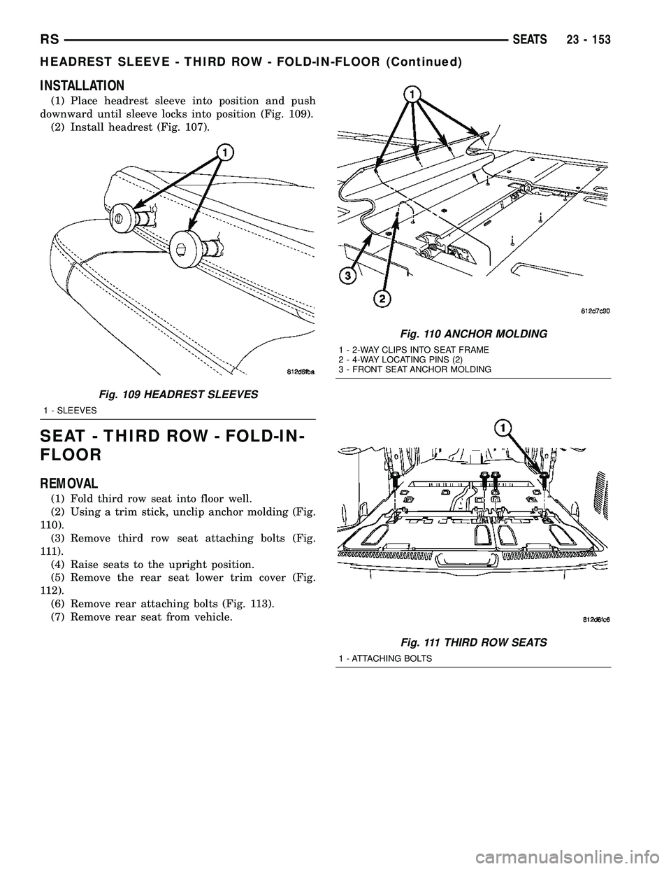 CHRYSLER CARAVAN 2005  Service Manual INSTALLATION
(1) Place headrest sleeve into position and push
downward until sleeve locks into position (Fig. 109).
(2) Install headrest (Fig. 107).
SEAT - THIRD ROW - FOLD-IN-
FLOOR
REMOVAL
(1) Fold 