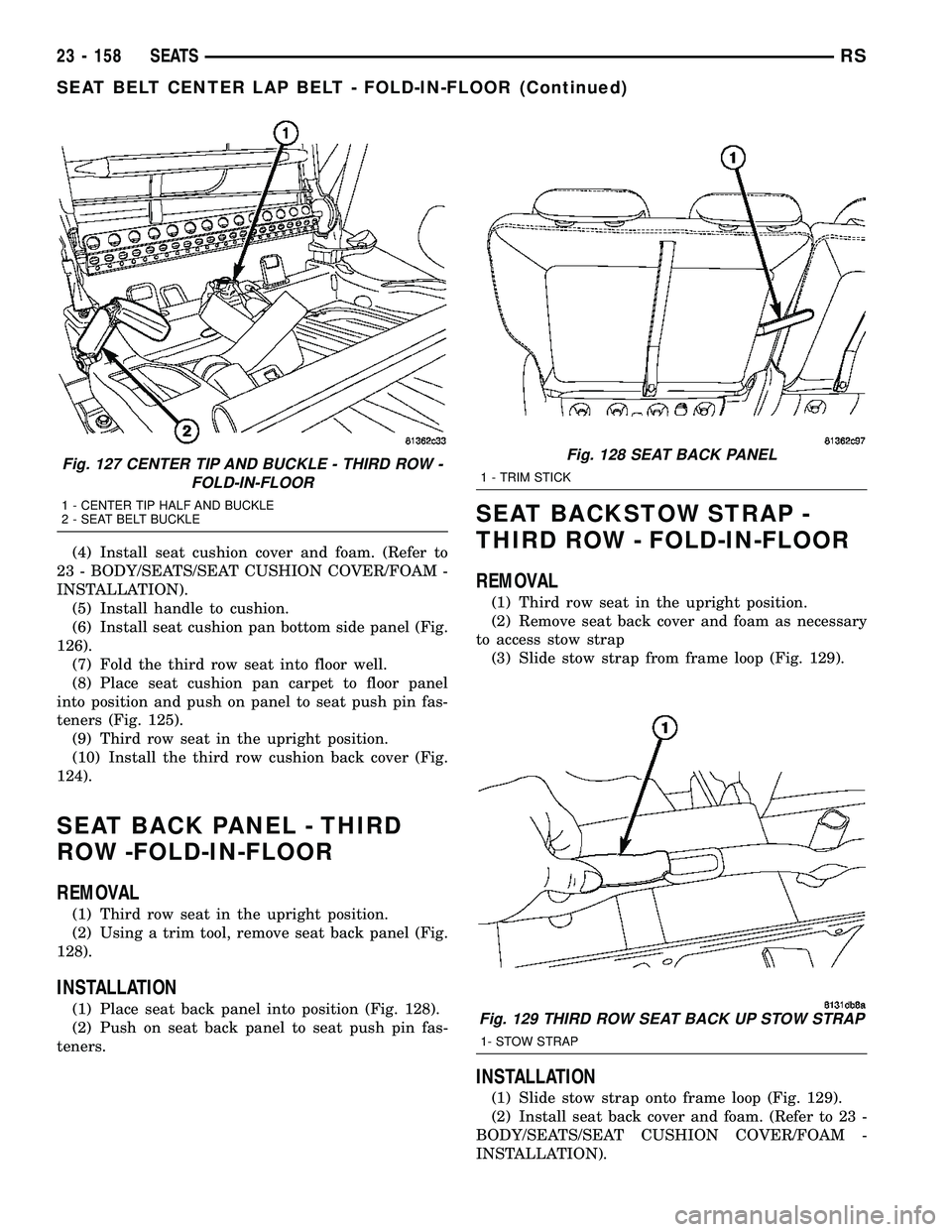 CHRYSLER CARAVAN 2005  Service Manual (4) Install seat cushion cover and foam. (Refer to
23 - BODY/SEATS/SEAT CUSHION COVER/FOAM -
INSTALLATION).
(5) Install handle to cushion.
(6) Install seat cushion pan bottom side panel (Fig.
126).
(7