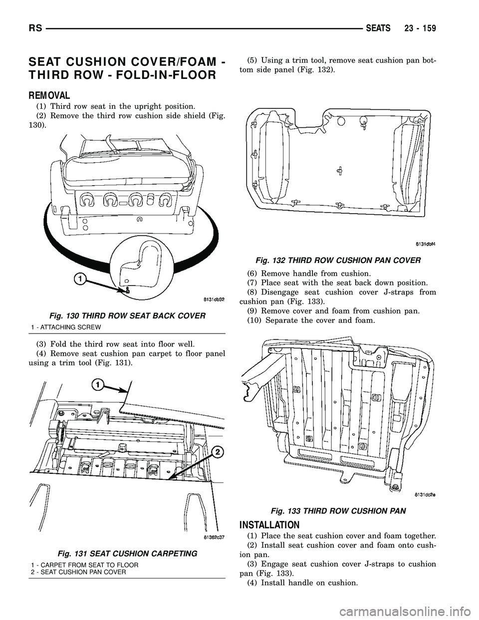 CHRYSLER CARAVAN 2005  Service Manual SEAT CUSHION COVER/FOAM -
THIRD ROW - FOLD-IN-FLOOR
REMOVAL
(1) Third row seat in the upright position.
(2) Remove the third row cushion side shield (Fig.
130).
(3) Fold the third row seat into floor 