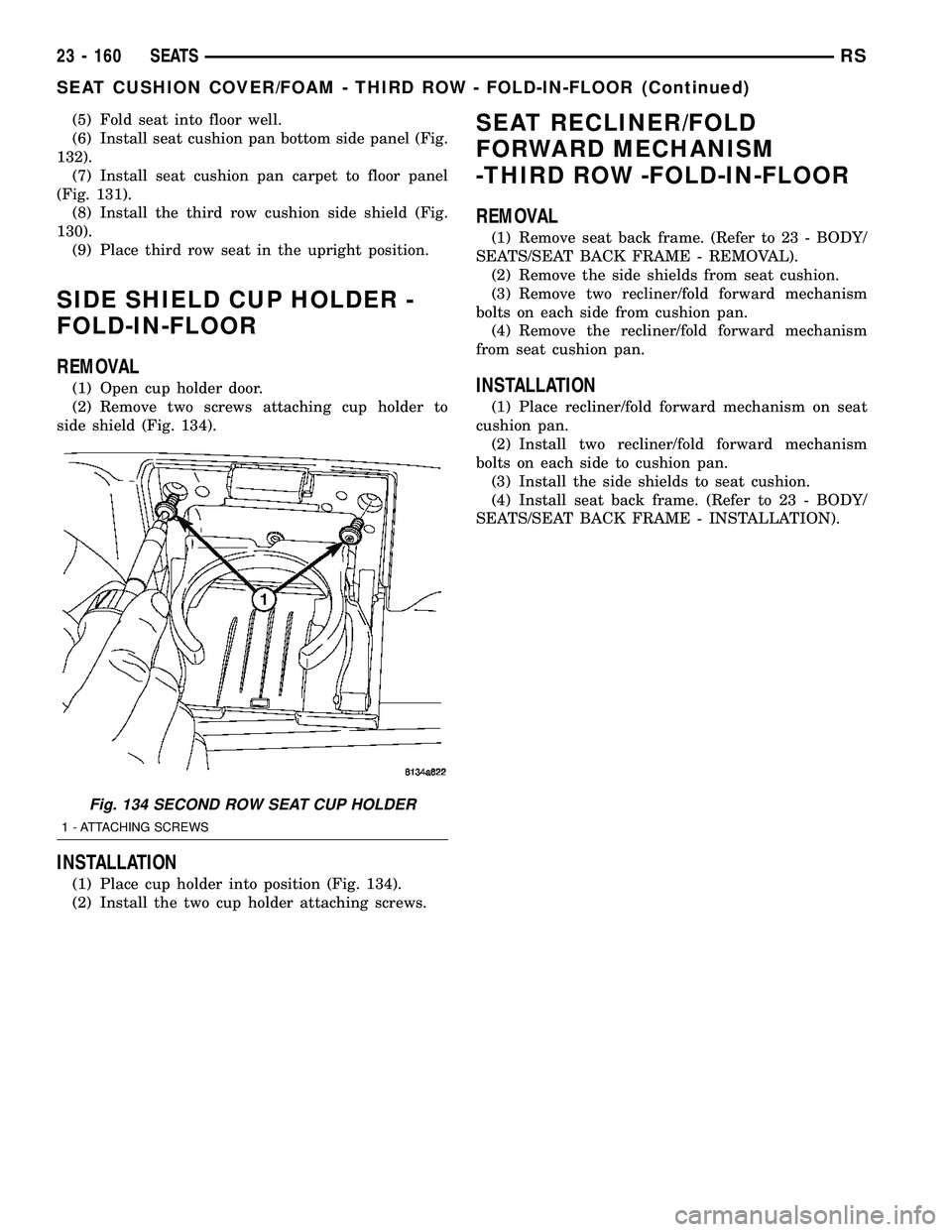 CHRYSLER CARAVAN 2005  Service Manual (5) Fold seat into floor well.
(6) Install seat cushion pan bottom side panel (Fig.
132).
(7) Install seat cushion pan carpet to floor panel
(Fig. 131).
(8) Install the third row cushion side shield (