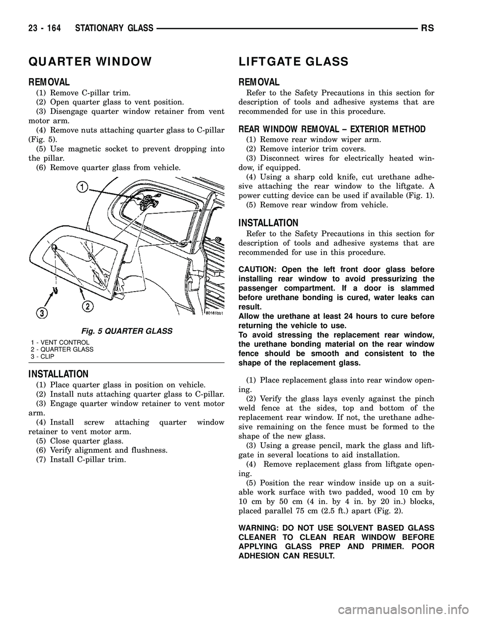 CHRYSLER CARAVAN 2005  Service Manual QUARTER WINDOW
REMOVAL
(1) Remove C-pillar trim.
(2) Open quarter glass to vent position.
(3) Disengage quarter window retainer from vent
motor arm.
(4) Remove nuts attaching quarter glass to C-pillar