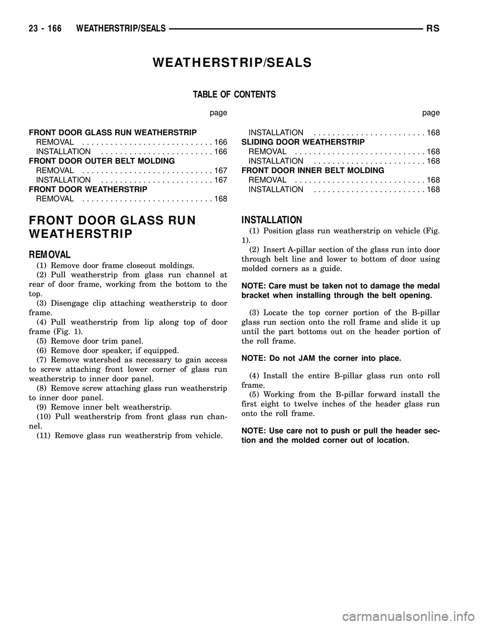 CHRYSLER CARAVAN 2005 Service Manual WEATHERSTRIP/SEALS
TABLE OF CONTENTS
page page
FRONT DOOR GLASS RUN WEATHERSTRIP
REMOVAL............................166
INSTALLATION........................166
FRONT DOOR OUTER BELT MOLDING
REMOVAL... CHRYSLER CARAVAN 2005 Service Manual WEATHERSTRIP/SEALS
TABLE OF CONTENTS
page page
FRONT DOOR GLASS RUN WEATHERSTRIP
REMOVAL............................166
INSTALLATION........................166
FRONT DOOR OUTER BELT MOLDING
REMOVAL...