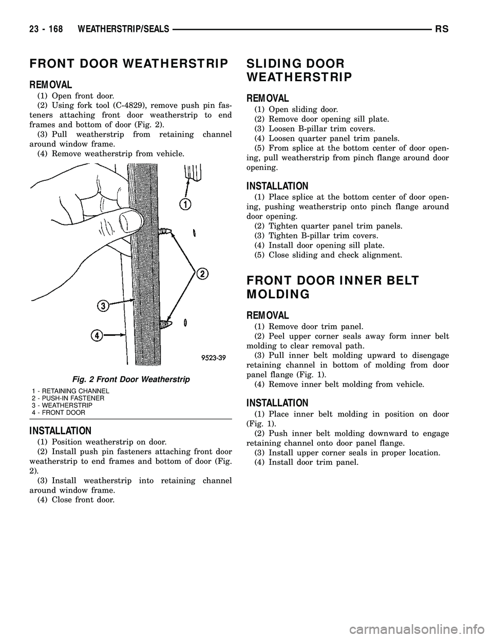 CHRYSLER CARAVAN 2005 Service Manual FRONT DOOR WEATHERSTRIP
REMOVAL
(1) Open front door.
(2) Using fork tool (C-4829), remove push pin fas-
teners attaching front door weatherstrip to end
frames and bottom of door (Fig. 2).
(3) Pull wea CHRYSLER CARAVAN 2005 Service Manual FRONT DOOR WEATHERSTRIP
REMOVAL
(1) Open front door.
(2) Using fork tool (C-4829), remove push pin fas-
teners attaching front door weatherstrip to end
frames and bottom of door (Fig. 2).
(3) Pull wea