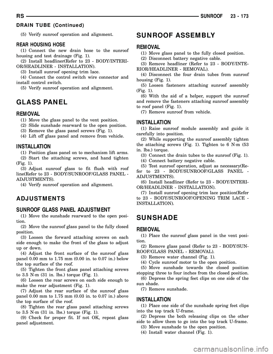 CHRYSLER CARAVAN 2005  Service Manual (5) Verify sunroof operation and alignment.
REAR HOUSING HOSE
(1) Connect the new drain hose to the sunroof
housing and test drainage (Fig. 1).
(2) Install headliner(Refer to 23 - BODY/INTERI-
OR/HEAD