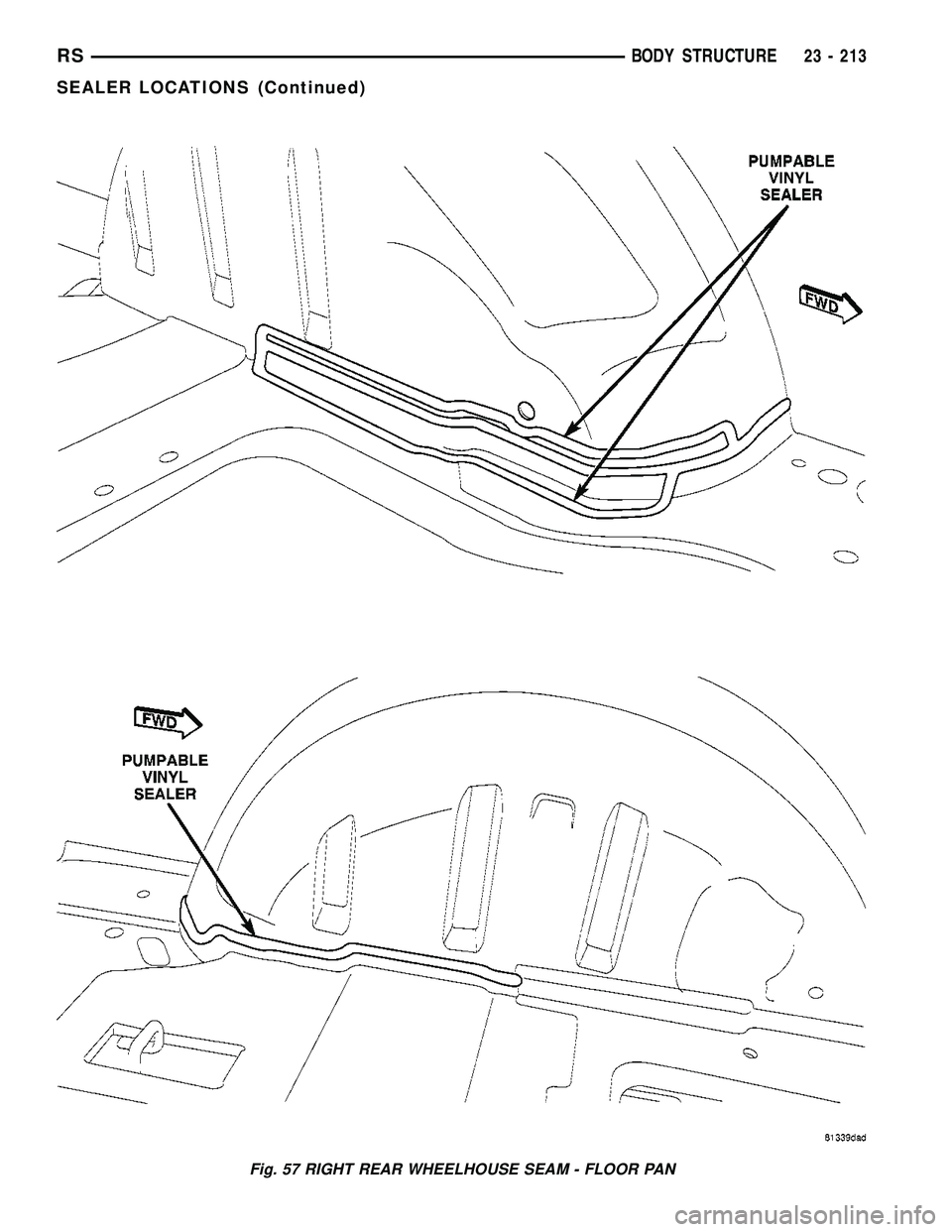 CHRYSLER CARAVAN 2005  Service Manual Fig. 57 RIGHT REAR WHEELHOUSE SEAM - FLOOR PAN
RSBODY STRUCTURE23 - 213
SEALER LOCATIONS (Continued) 