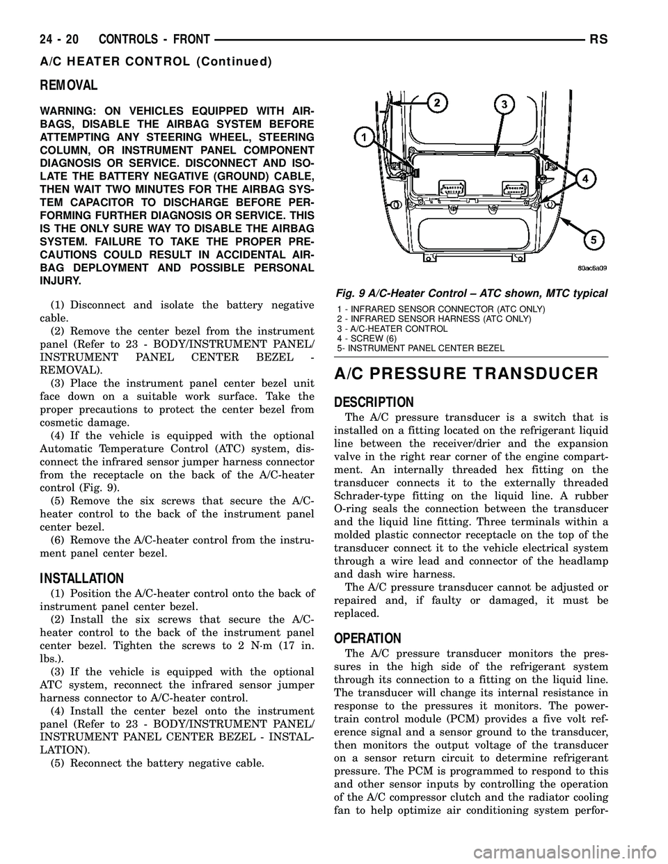 CHRYSLER CARAVAN 2005  Service Manual REMOVAL
WARNING: ON VEHICLES EQUIPPED WITH AIR-
BAGS, DISABLE THE AIRBAG SYSTEM BEFORE
ATTEMPTING ANY STEERING WHEEL, STEERING
COLUMN, OR INSTRUMENT PANEL COMPONENT
DIAGNOSIS OR SERVICE. DISCONNECT AN