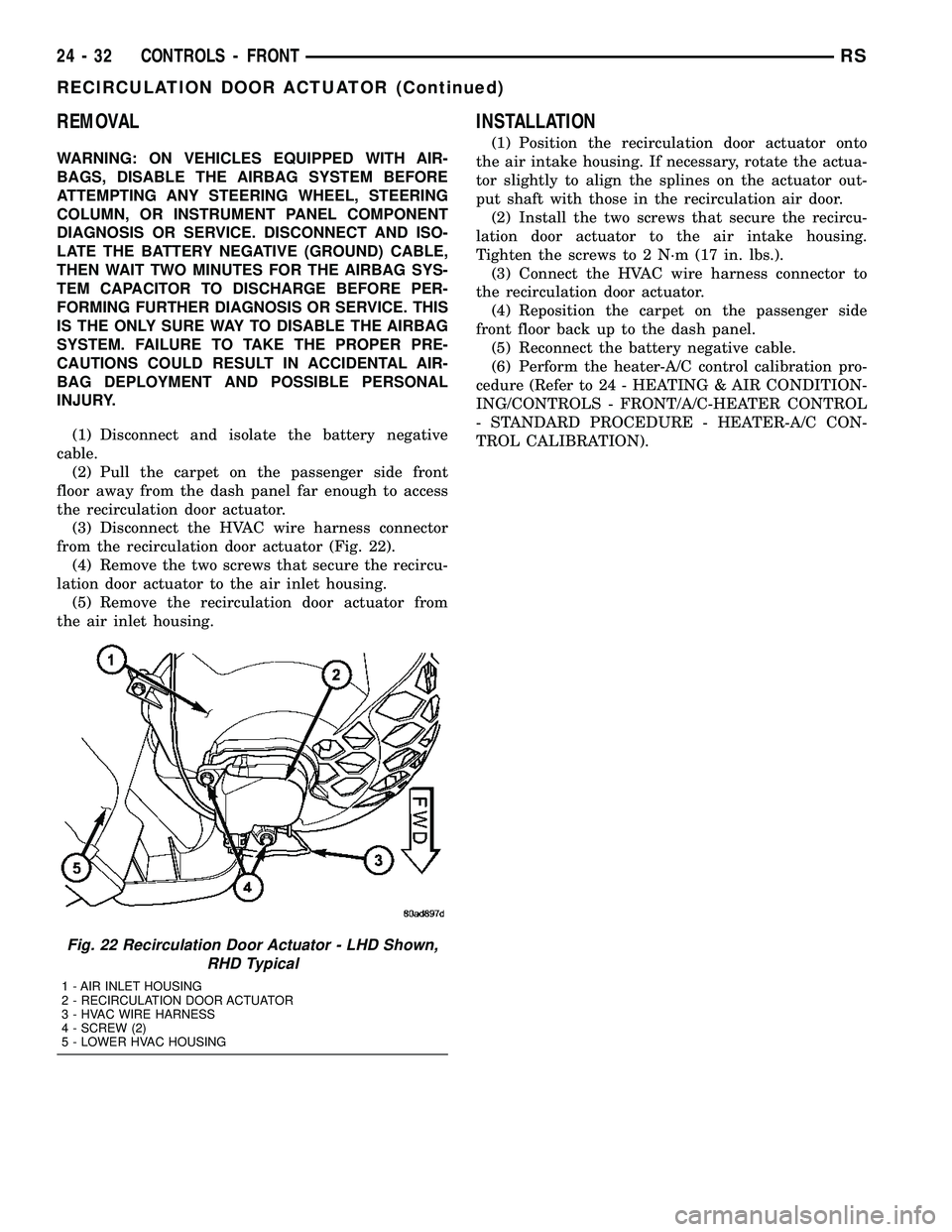 CHRYSLER CARAVAN 2005  Service Manual REMOVAL
WARNING: ON VEHICLES EQUIPPED WITH AIR-
BAGS, DISABLE THE AIRBAG SYSTEM BEFORE
ATTEMPTING ANY STEERING WHEEL, STEERING
COLUMN, OR INSTRUMENT PANEL COMPONENT
DIAGNOSIS OR SERVICE. DISCONNECT AN