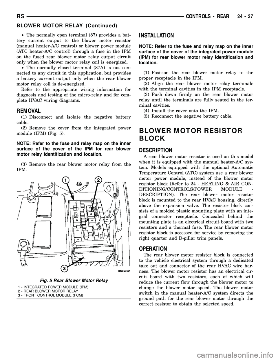 CHRYSLER CARAVAN 2005  Service Manual ²The normally open terminal (87) provides a bat-
tery current output to the blower motor resistor
(manual heater-A/C control) or blower power module
(ATC heater-A/C control) through a fuse in the IPM
