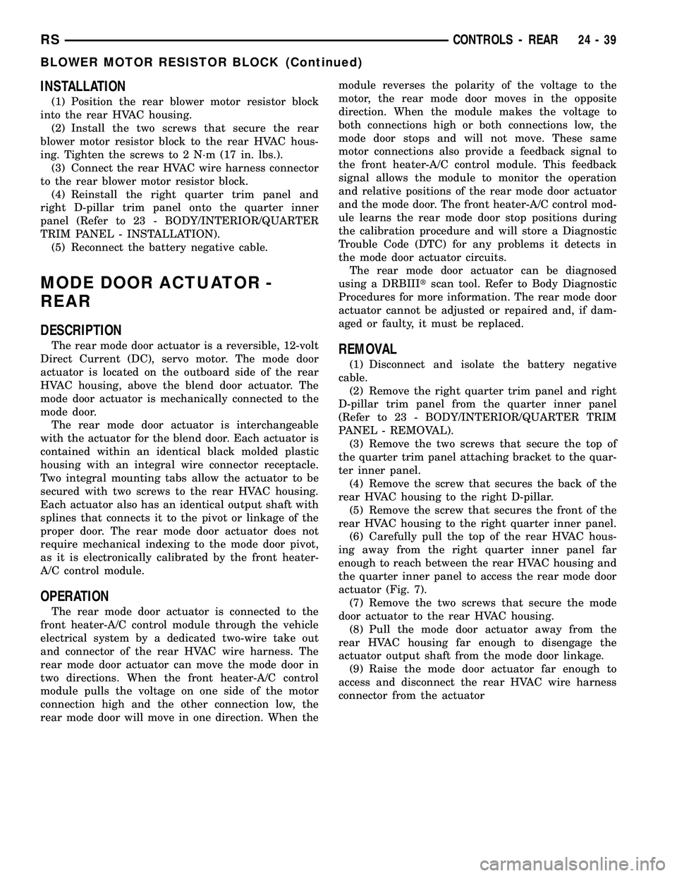 CHRYSLER CARAVAN 2005  Service Manual INSTALLATION
(1) Position the rear blower motor resistor block
into the rear HVAC housing.
(2) Install the two screws that secure the rear
blower motor resistor block to the rear HVAC hous-
ing. Tight