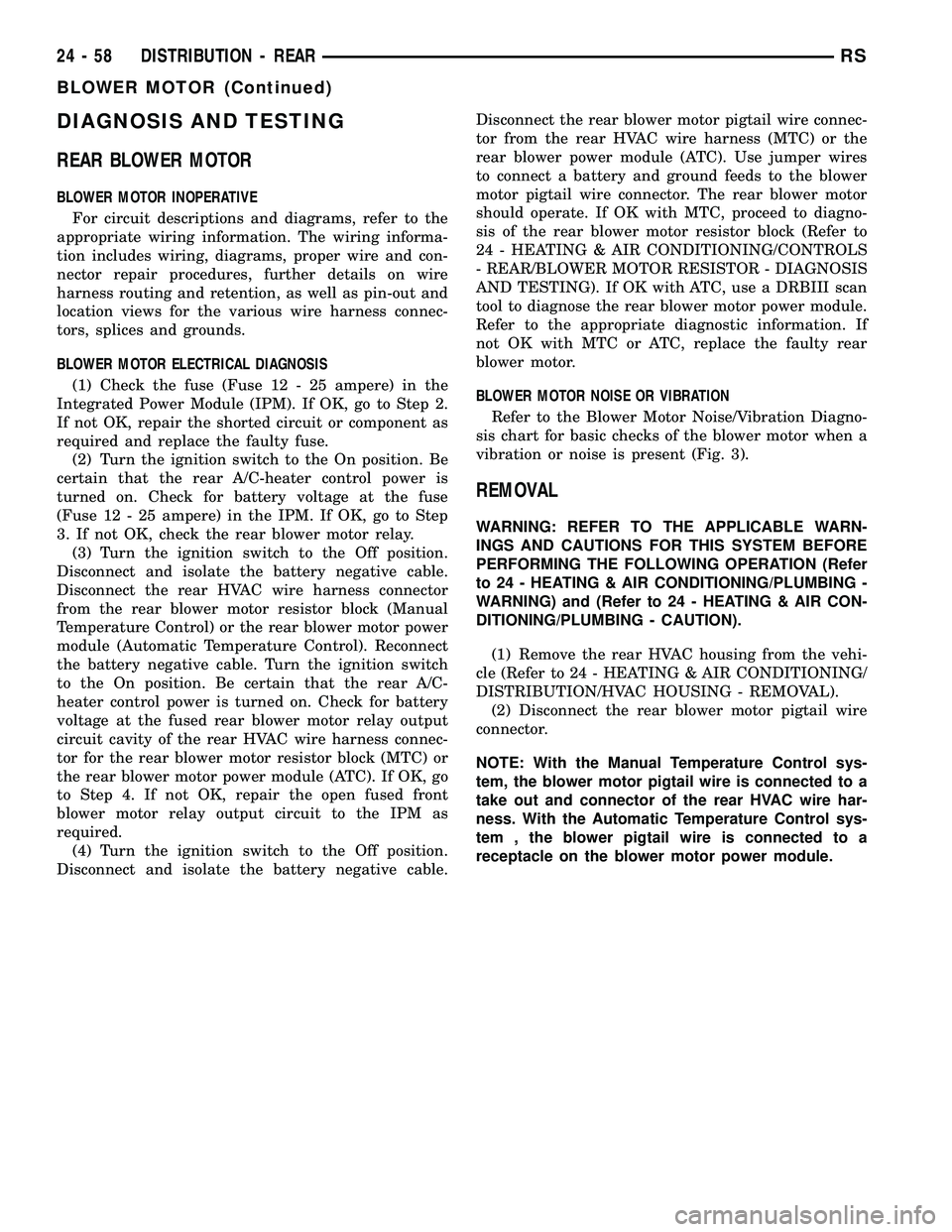 CHRYSLER CARAVAN 2005  Service Manual DIAGNOSIS AND TESTING
REAR BLOWER MOTOR
BLOWER MOTOR INOPERATIVE
For circuit descriptions and diagrams, refer to the
appropriate wiring information. The wiring informa-
tion includes wiring, diagrams,