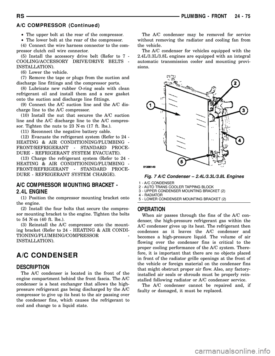 CHRYSLER CARAVAN 2005  Service Manual ²The upper bolt at the rear of the compressor.
²The lower bolt at the rear of the compressor.
(4) Connect the wire harness connector to the com-
pressor clutch coil wire connector.
(5) Install the a