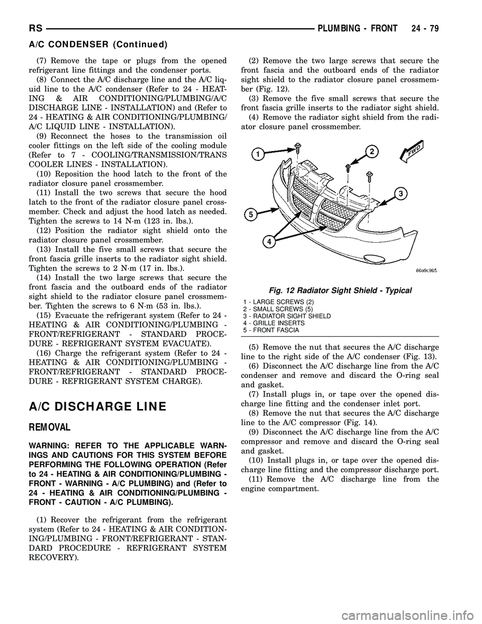 CHRYSLER CARAVAN 2005  Service Manual (7) Remove the tape or plugs from the opened
refrigerant line fittings and the condenser ports.
(8) Connect the A/C discharge line and the A/C liq-
uid line to the A/C condenser (Refer to 24 - HEAT-
I