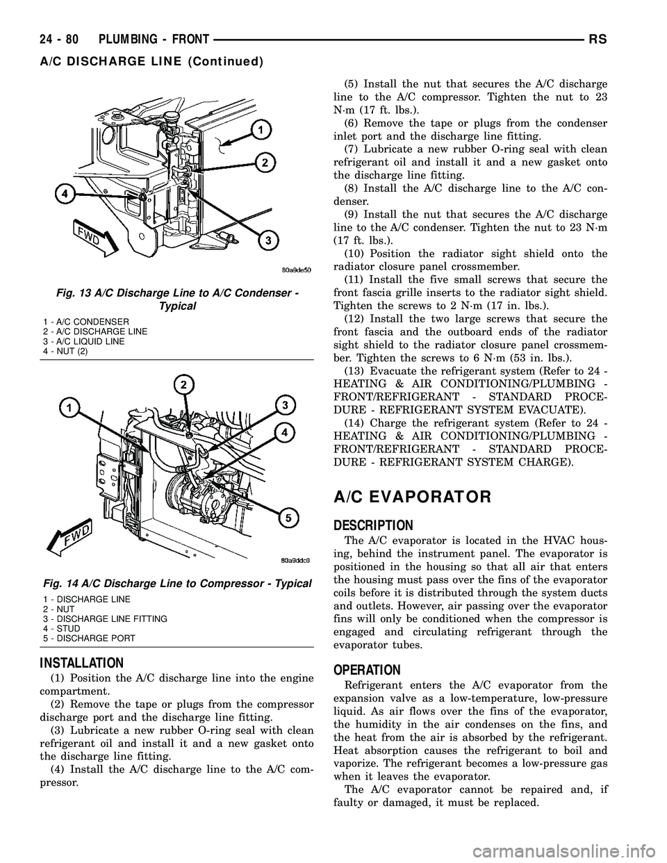CHRYSLER CARAVAN 2005  Service Manual INSTALLATION
(1) Position the A/C discharge line into the engine
compartment.
(2) Remove the tape or plugs from the compressor
discharge port and the discharge line fitting.
(3) Lubricate a new rubber