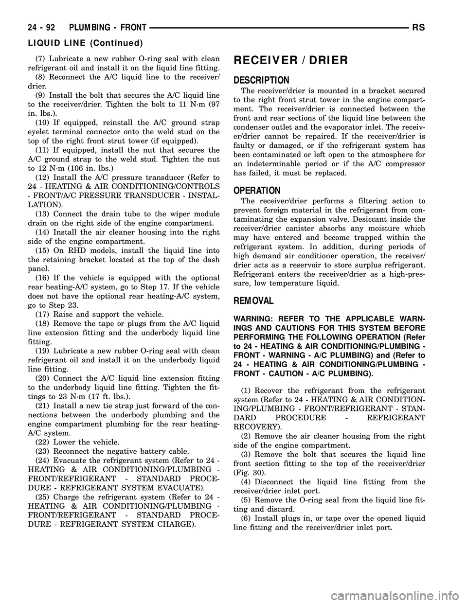 CHRYSLER CARAVAN 2005  Service Manual (7) Lubricate a new rubber O-ring seal with clean
refrigerant oil and install it on the liquid line fitting.
(8) Reconnect the A/C liquid line to the receiver/
drier.
(9) Install the bolt that secures