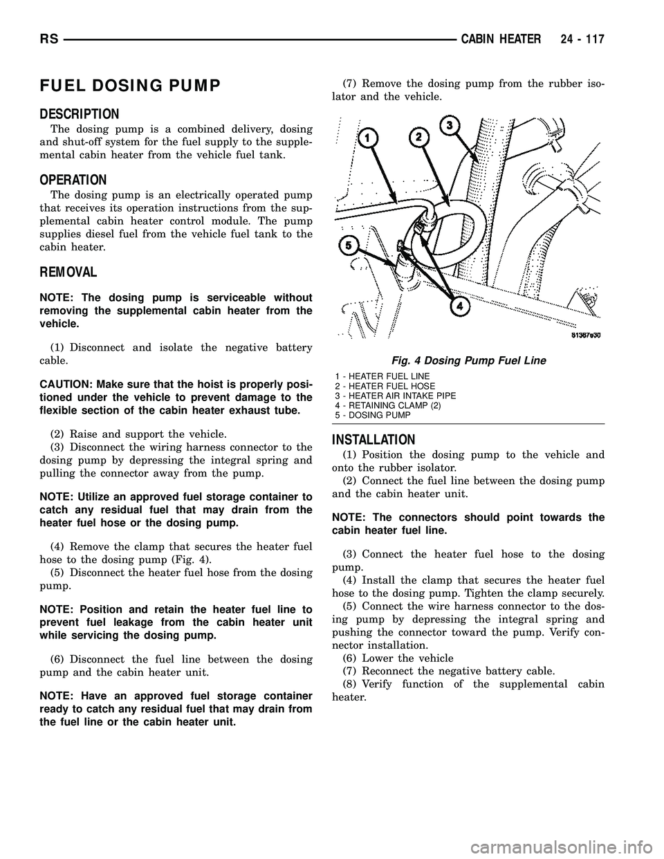 CHRYSLER CARAVAN 2005 Service Manual FUEL DOSING PUMP
DESCRIPTION
The dosing pump is a combined delivery, dosing
and shut-off system for the fuel supply to the supple-
mental cabin heater from the vehicle fuel tank.
OPERATION
The dosing CHRYSLER CARAVAN 2005 Service Manual FUEL DOSING PUMP
DESCRIPTION
The dosing pump is a combined delivery, dosing
and shut-off system for the fuel supply to the supple-
mental cabin heater from the vehicle fuel tank.
OPERATION
The dosing