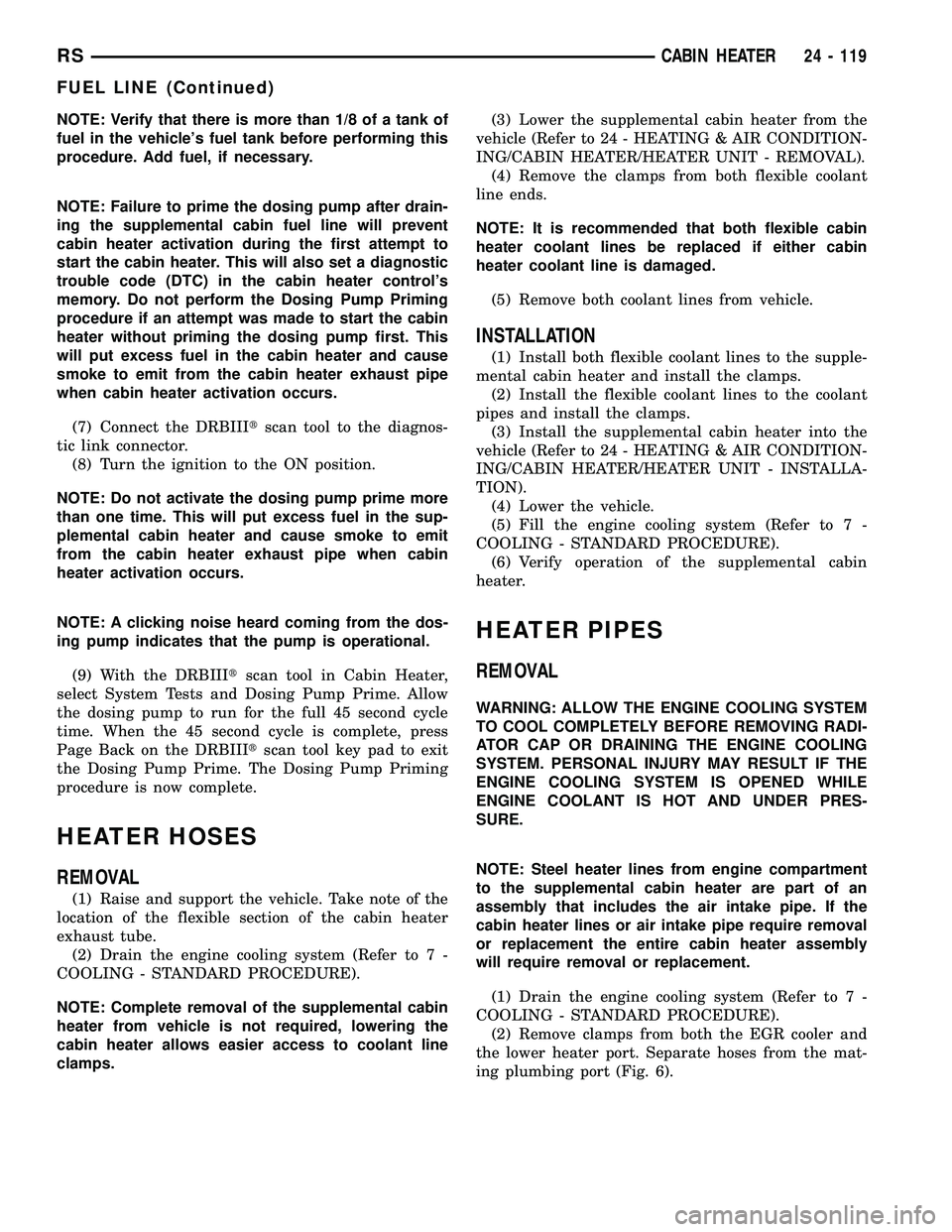 CHRYSLER CARAVAN 2005 Service Manual NOTE: Verify that there is more than 1/8 of a tank of
fuel in the vehicles fuel tank before performing this
procedure. Add fuel, if necessary.
NOTE: Failure to prime the dosing pump after drain-
ing CHRYSLER CARAVAN 2005 Service Manual NOTE: Verify that there is more than 1/8 of a tank of
fuel in the vehicles fuel tank before performing this
procedure. Add fuel, if necessary.
NOTE: Failure to prime the dosing pump after drain-
ing