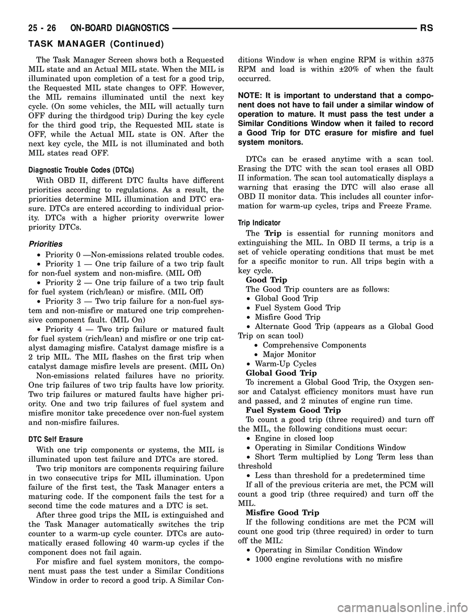 CHRYSLER CARAVAN 2005  Service Manual The Task Manager Screen shows both a Requested
MIL state and an Actual MIL state. When the MIL is
illuminated upon completion of a test for a good trip,
the Requested MIL state changes to OFF. However