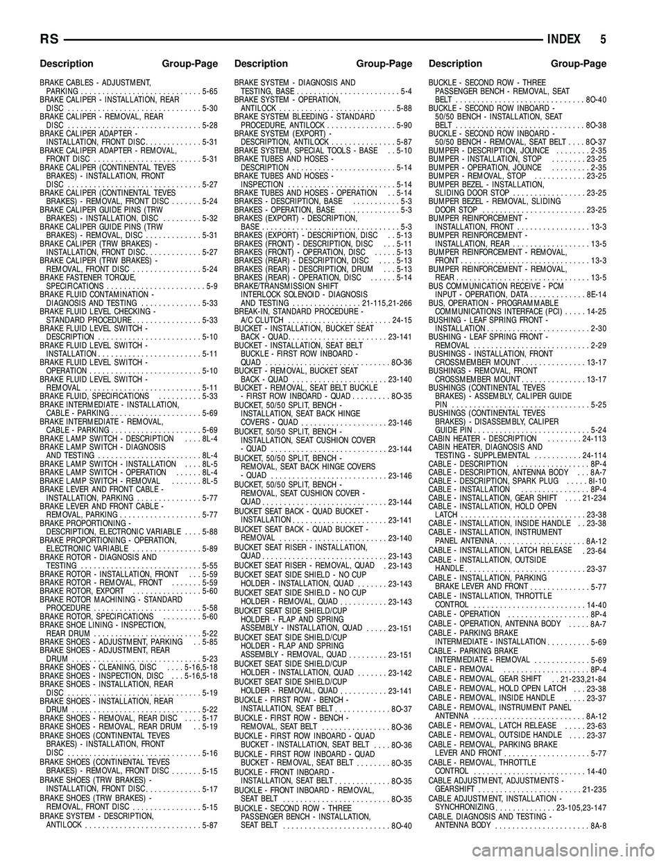 CHRYSLER CARAVAN 2005  Service Manual BRAKE CABLES - ADJUSTMENT,PARKING ............................ 5-65
BRAKE CALIPER - INSTALLATION, REAR DISC ............................... 5-30
BRAKE CALIPER - REMOVAL, REAR DISC ....................
